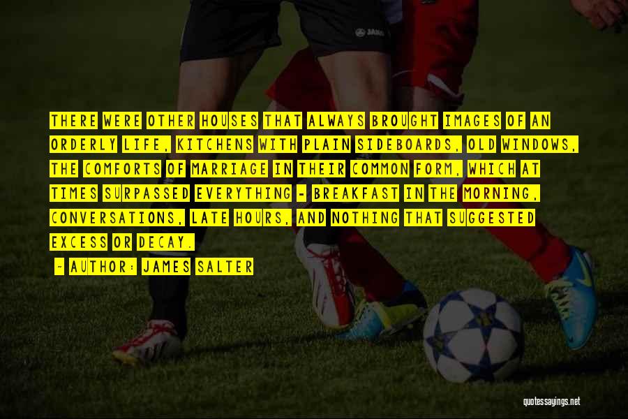 James Salter Quotes: There Were Other Houses That Always Brought Images Of An Orderly Life, Kitchens With Plain Sideboards, Old Windows, The Comforts