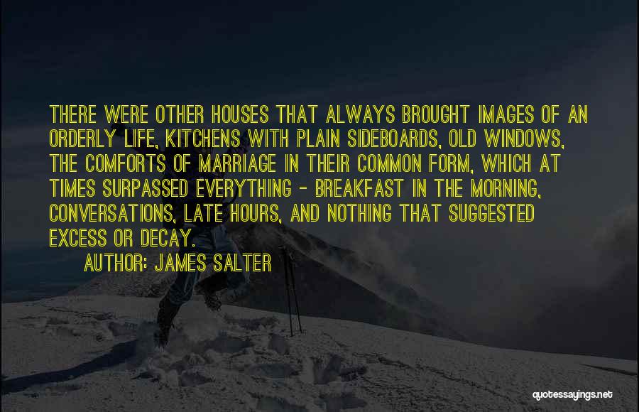 James Salter Quotes: There Were Other Houses That Always Brought Images Of An Orderly Life, Kitchens With Plain Sideboards, Old Windows, The Comforts