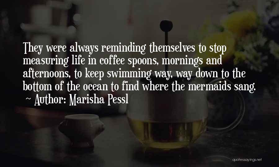Marisha Pessl Quotes: They Were Always Reminding Themselves To Stop Measuring Life In Coffee Spoons, Mornings And Afternoons, To Keep Swimming Way, Way