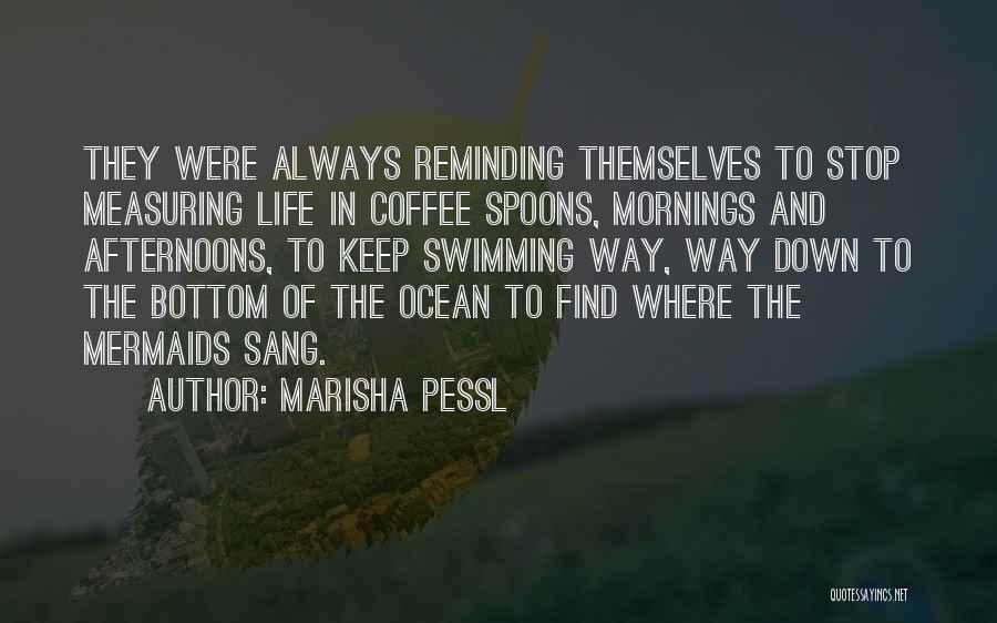 Marisha Pessl Quotes: They Were Always Reminding Themselves To Stop Measuring Life In Coffee Spoons, Mornings And Afternoons, To Keep Swimming Way, Way
