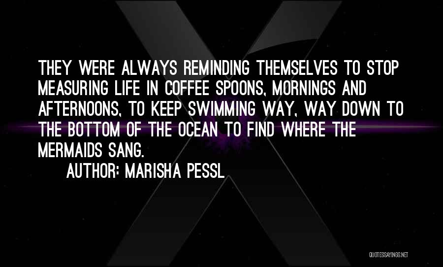 Marisha Pessl Quotes: They Were Always Reminding Themselves To Stop Measuring Life In Coffee Spoons, Mornings And Afternoons, To Keep Swimming Way, Way