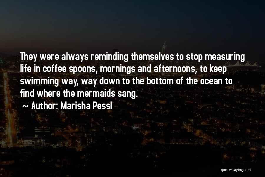 Marisha Pessl Quotes: They Were Always Reminding Themselves To Stop Measuring Life In Coffee Spoons, Mornings And Afternoons, To Keep Swimming Way, Way