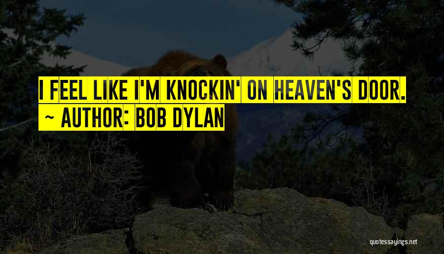 Bob Dylan Quotes: I Feel Like I'm Knockin' On Heaven's Door.