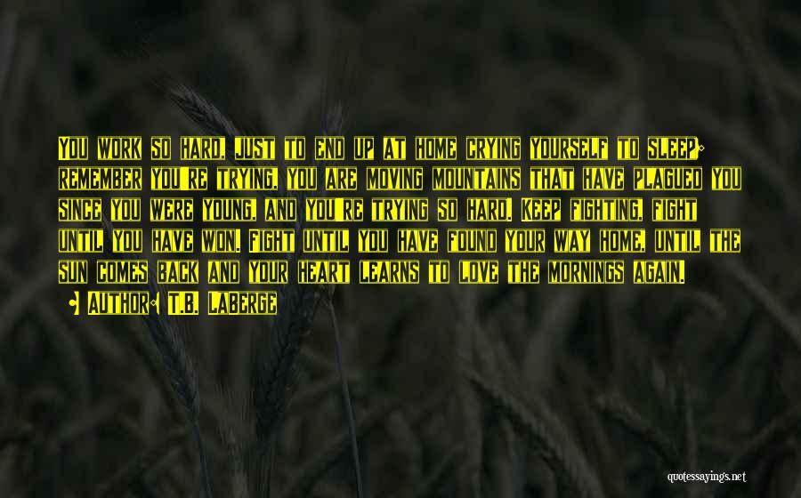 T.B. LaBerge Quotes: You Work So Hard, Just To End Up At Home Crying Yourself To Sleep; Remember You're Trying, You Are Moving