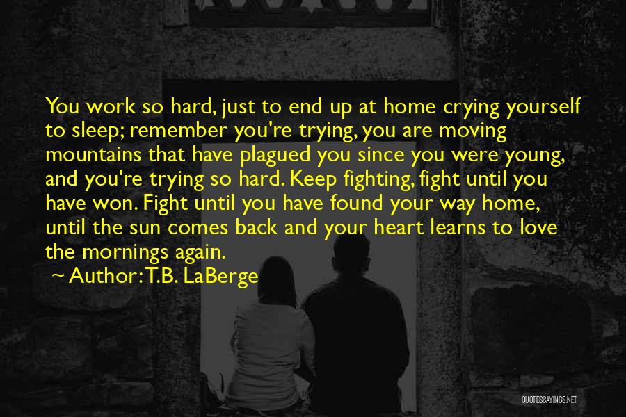 T.B. LaBerge Quotes: You Work So Hard, Just To End Up At Home Crying Yourself To Sleep; Remember You're Trying, You Are Moving