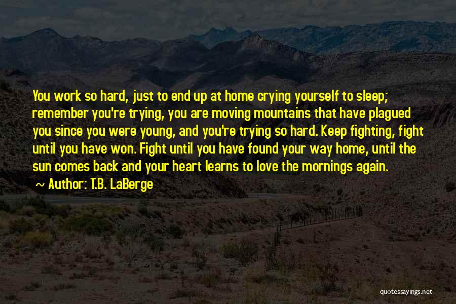 T.B. LaBerge Quotes: You Work So Hard, Just To End Up At Home Crying Yourself To Sleep; Remember You're Trying, You Are Moving