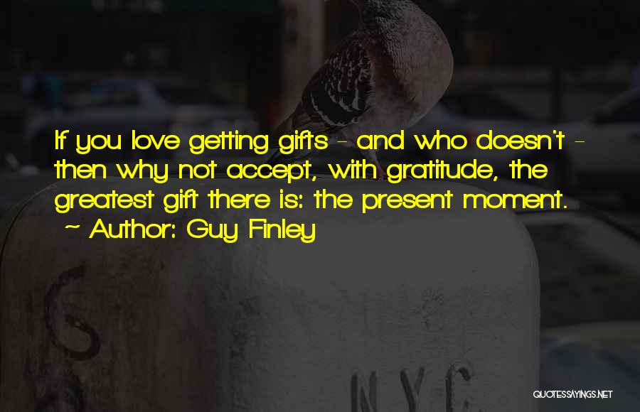 Guy Finley Quotes: If You Love Getting Gifts - And Who Doesn't - Then Why Not Accept, With Gratitude, The Greatest Gift There