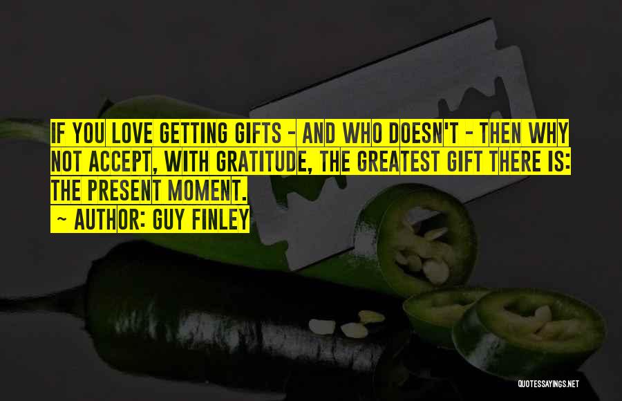 Guy Finley Quotes: If You Love Getting Gifts - And Who Doesn't - Then Why Not Accept, With Gratitude, The Greatest Gift There