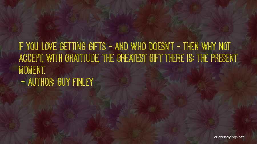 Guy Finley Quotes: If You Love Getting Gifts - And Who Doesn't - Then Why Not Accept, With Gratitude, The Greatest Gift There