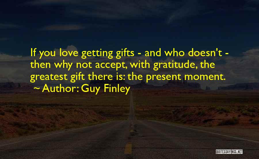 Guy Finley Quotes: If You Love Getting Gifts - And Who Doesn't - Then Why Not Accept, With Gratitude, The Greatest Gift There