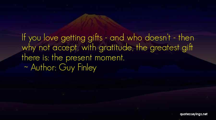 Guy Finley Quotes: If You Love Getting Gifts - And Who Doesn't - Then Why Not Accept, With Gratitude, The Greatest Gift There