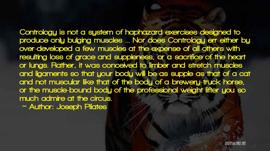 Joseph Pilates Quotes: Contrology Is Not A System Of Haphazard Exercises Designed To Produce Only Bulging Muscles ... Nor Does Contrology Err Either