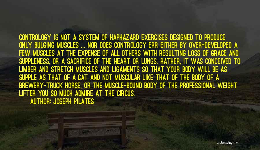 Joseph Pilates Quotes: Contrology Is Not A System Of Haphazard Exercises Designed To Produce Only Bulging Muscles ... Nor Does Contrology Err Either