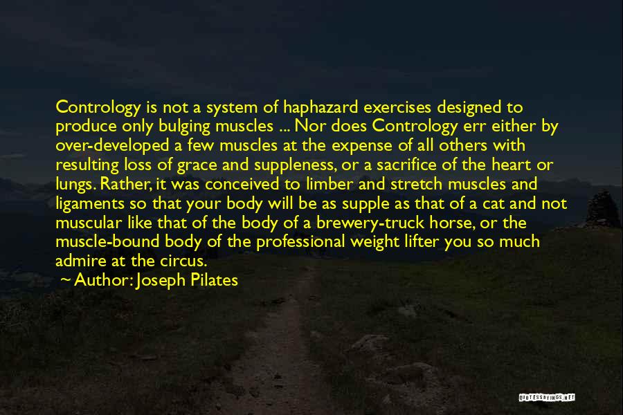 Joseph Pilates Quotes: Contrology Is Not A System Of Haphazard Exercises Designed To Produce Only Bulging Muscles ... Nor Does Contrology Err Either