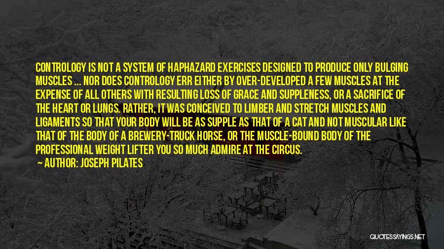 Joseph Pilates Quotes: Contrology Is Not A System Of Haphazard Exercises Designed To Produce Only Bulging Muscles ... Nor Does Contrology Err Either