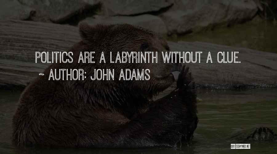 John Adams Quotes: Politics Are A Labyrinth Without A Clue.