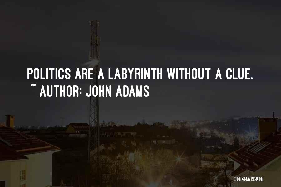 John Adams Quotes: Politics Are A Labyrinth Without A Clue.