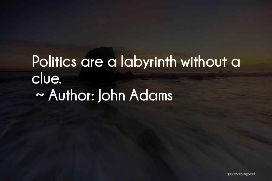 John Adams Quotes: Politics Are A Labyrinth Without A Clue.