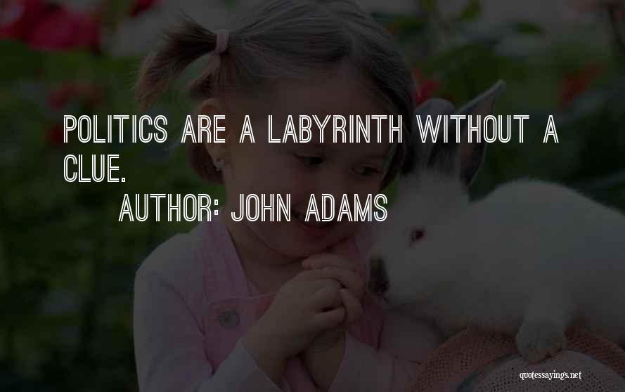 John Adams Quotes: Politics Are A Labyrinth Without A Clue.