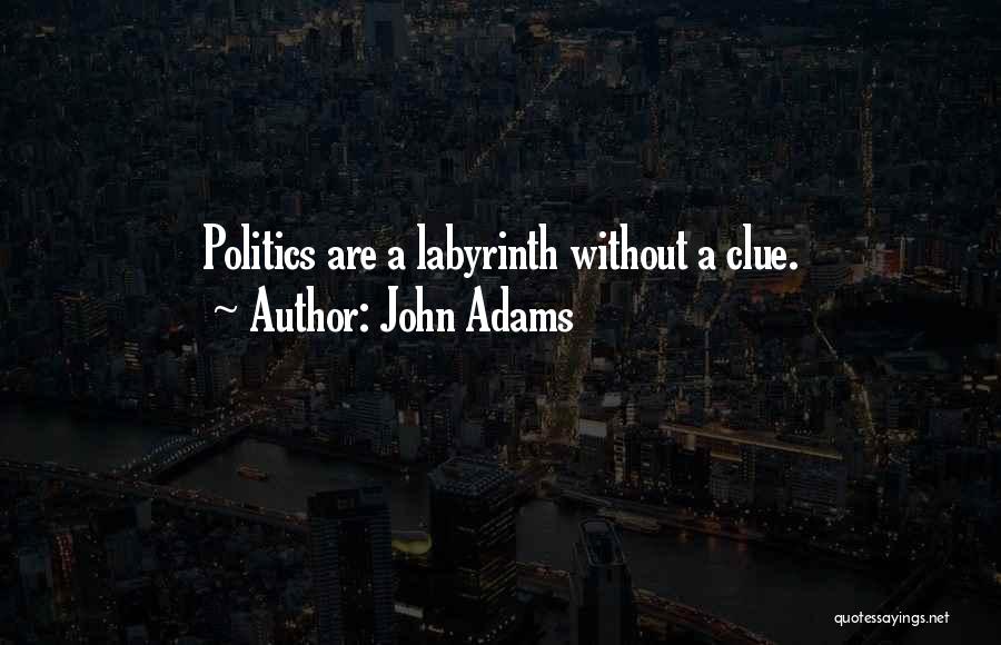 John Adams Quotes: Politics Are A Labyrinth Without A Clue.