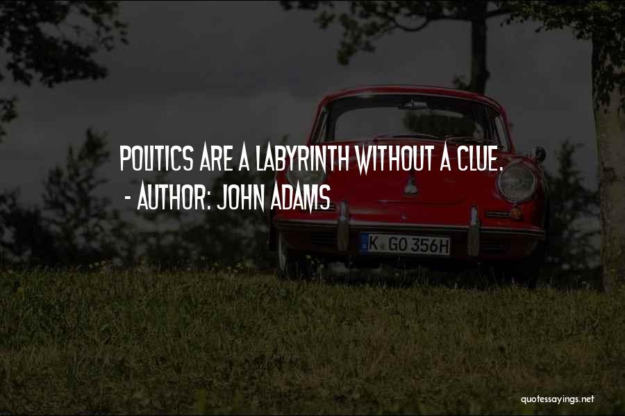 John Adams Quotes: Politics Are A Labyrinth Without A Clue.