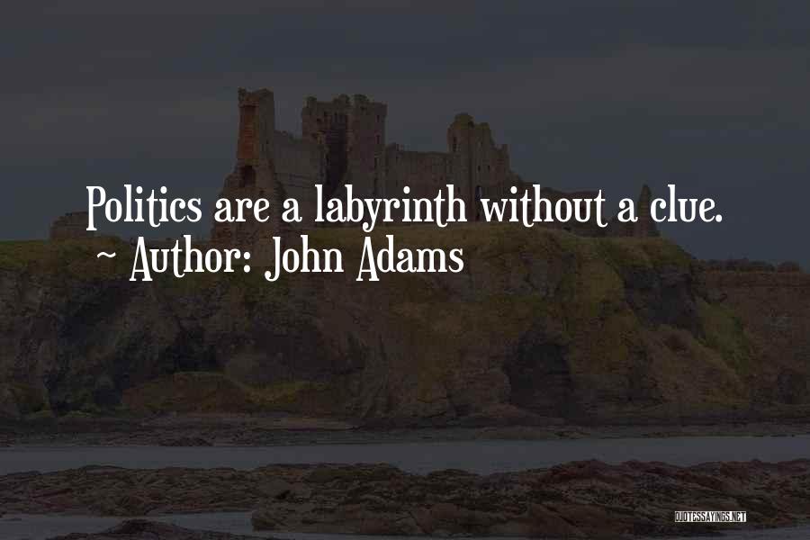 John Adams Quotes: Politics Are A Labyrinth Without A Clue.