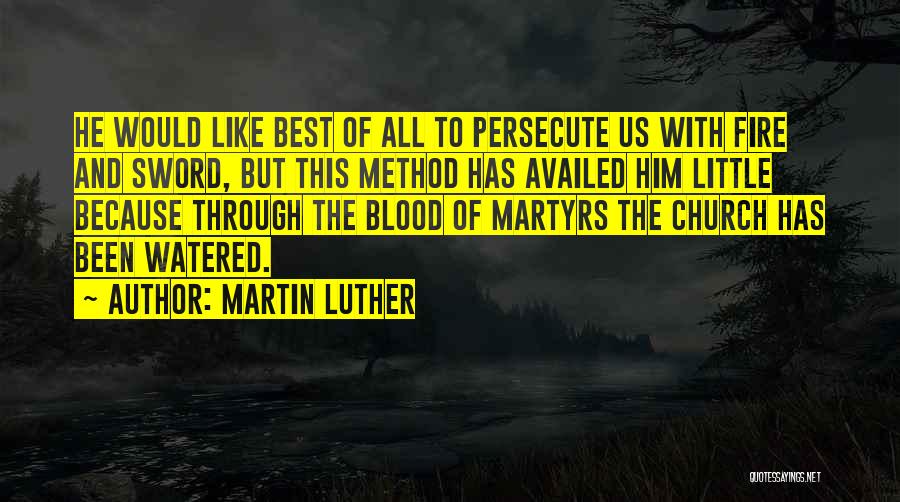 Martin Luther Quotes: He Would Like Best Of All To Persecute Us With Fire And Sword, But This Method Has Availed Him Little
