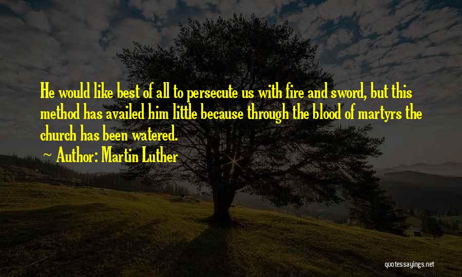 Martin Luther Quotes: He Would Like Best Of All To Persecute Us With Fire And Sword, But This Method Has Availed Him Little