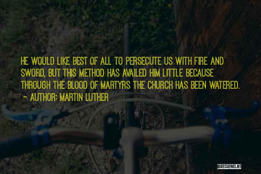 Martin Luther Quotes: He Would Like Best Of All To Persecute Us With Fire And Sword, But This Method Has Availed Him Little