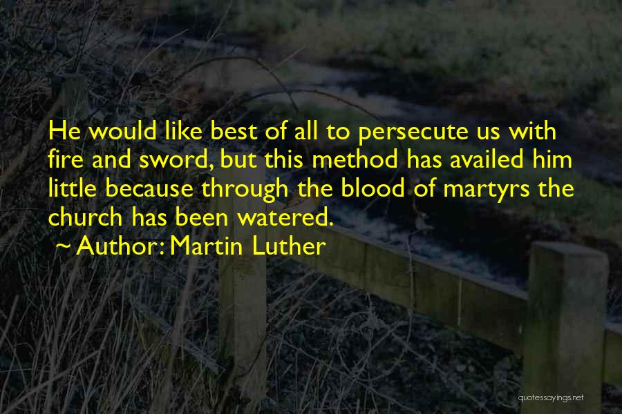 Martin Luther Quotes: He Would Like Best Of All To Persecute Us With Fire And Sword, But This Method Has Availed Him Little