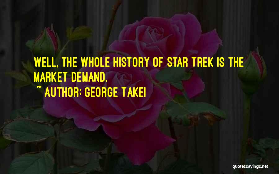 George Takei Quotes: Well, The Whole History Of Star Trek Is The Market Demand.