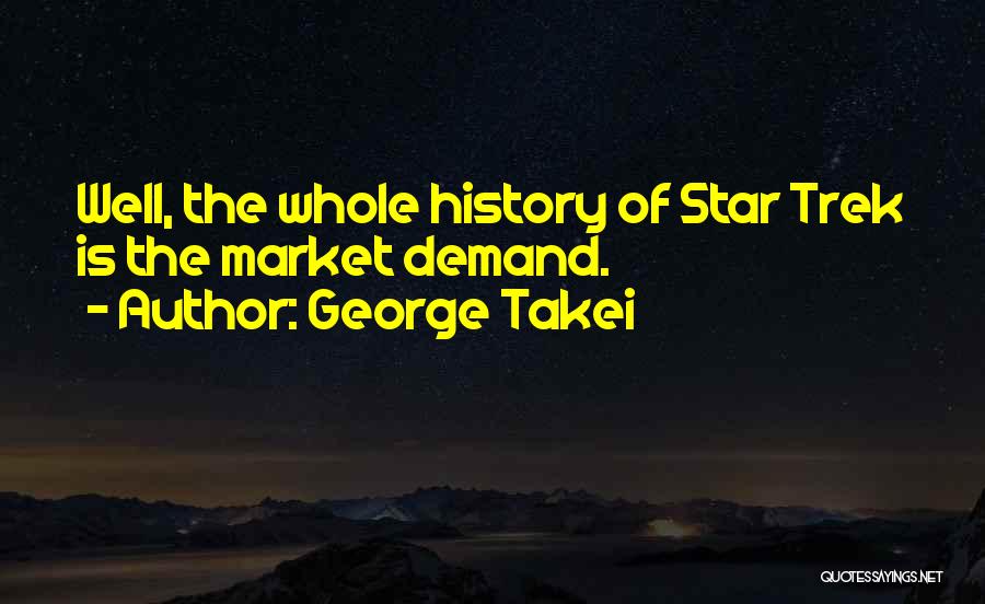 George Takei Quotes: Well, The Whole History Of Star Trek Is The Market Demand.