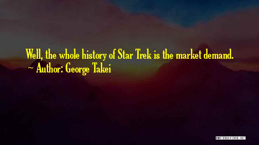 George Takei Quotes: Well, The Whole History Of Star Trek Is The Market Demand.