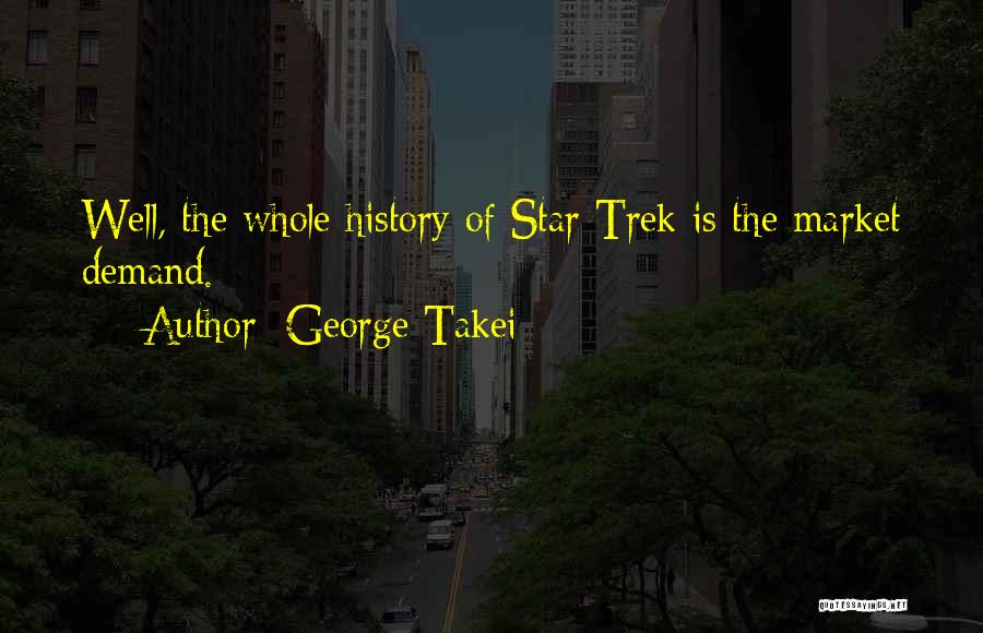 George Takei Quotes: Well, The Whole History Of Star Trek Is The Market Demand.