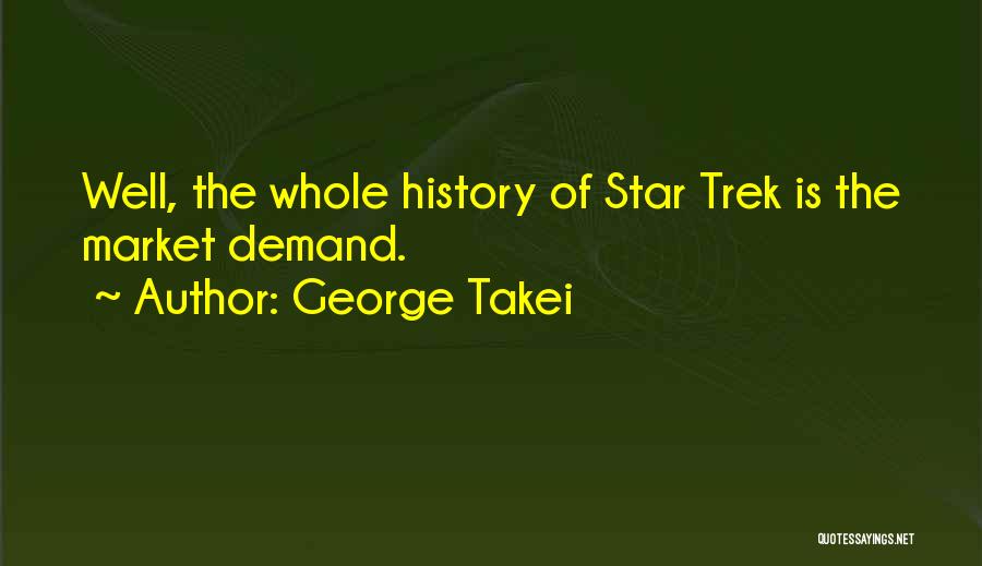 George Takei Quotes: Well, The Whole History Of Star Trek Is The Market Demand.