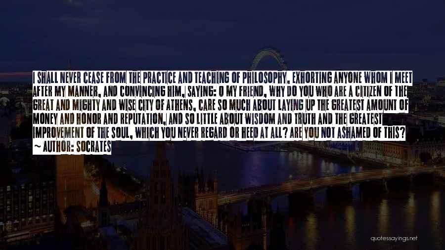 Socrates Quotes: I Shall Never Cease From The Practice And Teaching Of Philosophy, Exhorting Anyone Whom I Meet After My Manner, And