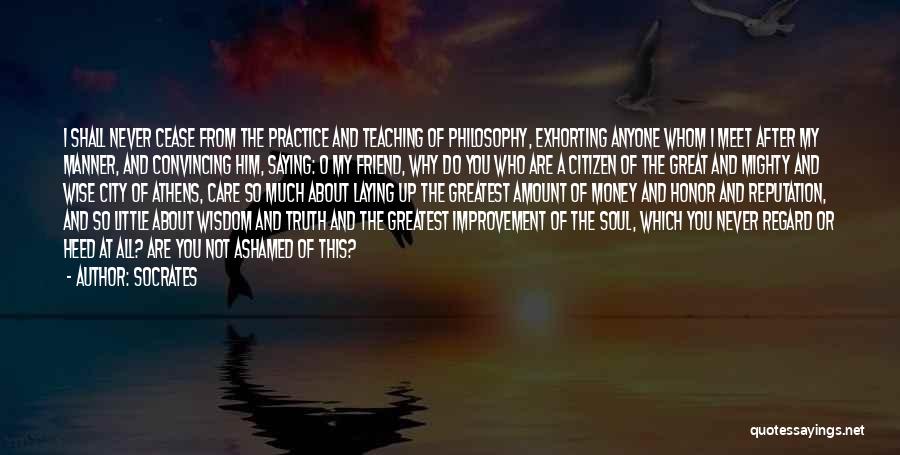 Socrates Quotes: I Shall Never Cease From The Practice And Teaching Of Philosophy, Exhorting Anyone Whom I Meet After My Manner, And