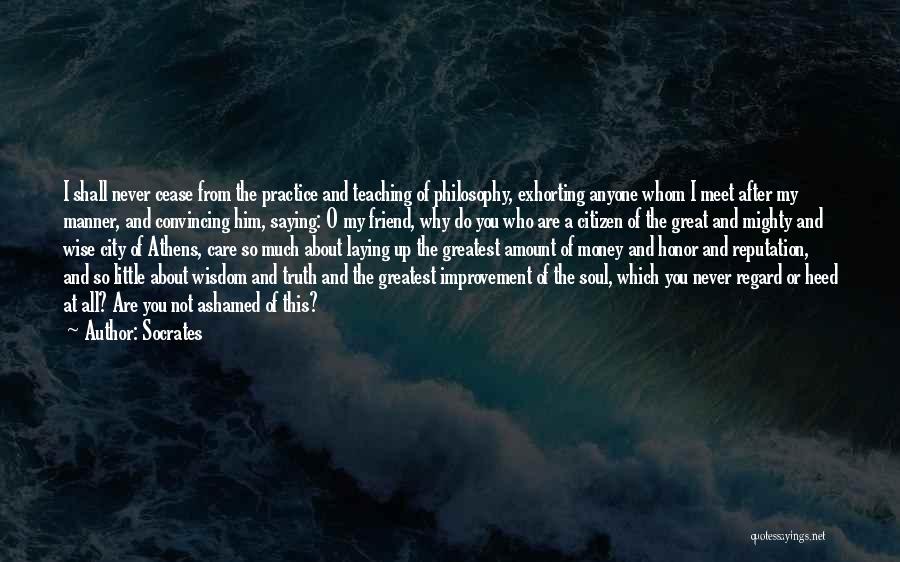 Socrates Quotes: I Shall Never Cease From The Practice And Teaching Of Philosophy, Exhorting Anyone Whom I Meet After My Manner, And