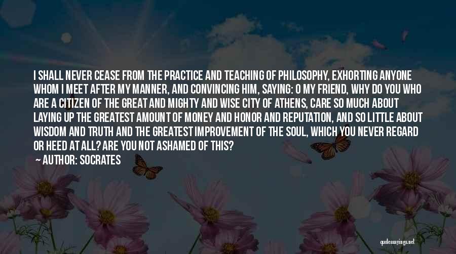 Socrates Quotes: I Shall Never Cease From The Practice And Teaching Of Philosophy, Exhorting Anyone Whom I Meet After My Manner, And