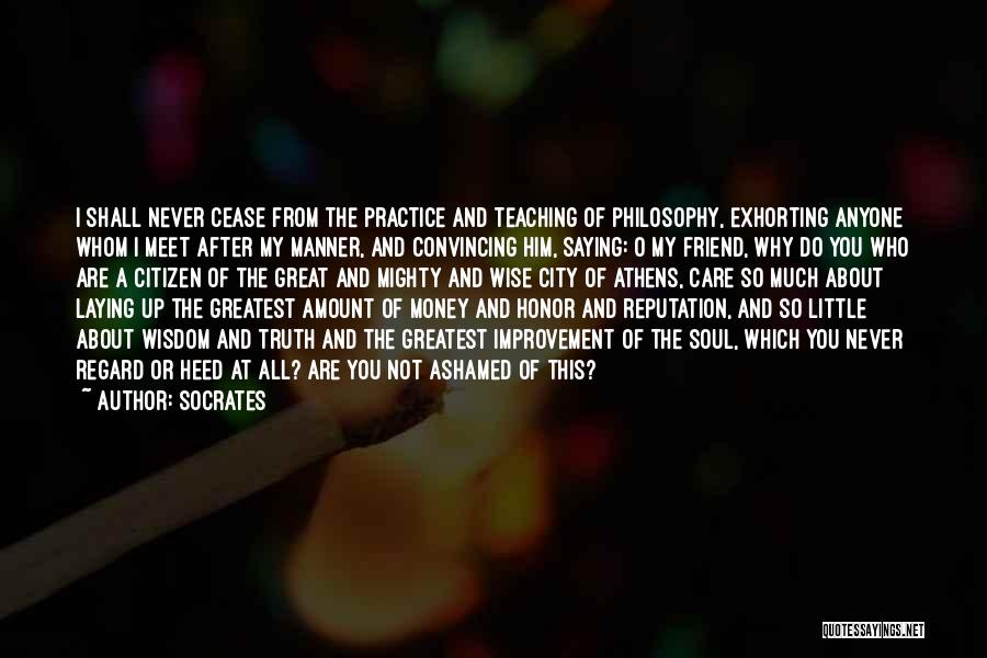 Socrates Quotes: I Shall Never Cease From The Practice And Teaching Of Philosophy, Exhorting Anyone Whom I Meet After My Manner, And