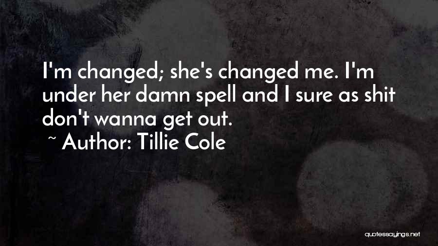 Tillie Cole Quotes: I'm Changed; She's Changed Me. I'm Under Her Damn Spell And I Sure As Shit Don't Wanna Get Out.