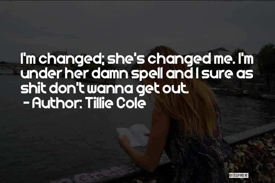 Tillie Cole Quotes: I'm Changed; She's Changed Me. I'm Under Her Damn Spell And I Sure As Shit Don't Wanna Get Out.