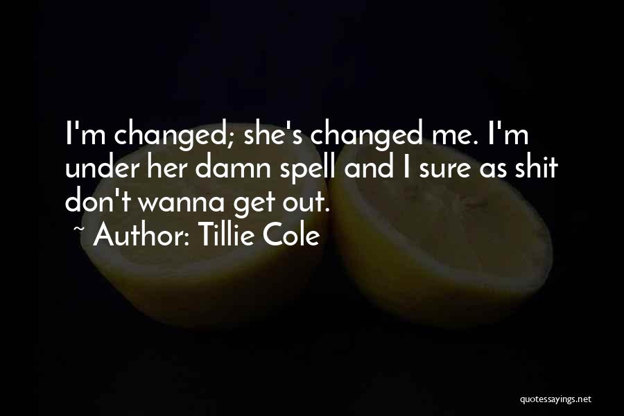 Tillie Cole Quotes: I'm Changed; She's Changed Me. I'm Under Her Damn Spell And I Sure As Shit Don't Wanna Get Out.