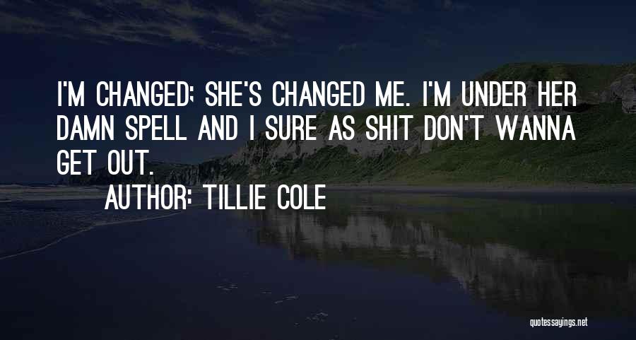 Tillie Cole Quotes: I'm Changed; She's Changed Me. I'm Under Her Damn Spell And I Sure As Shit Don't Wanna Get Out.