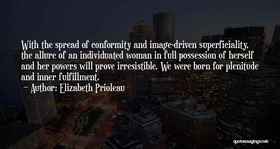 Elizabeth Prioleau Quotes: With The Spread Of Conformity And Image-driven Superficiality, The Allure Of An Individuated Woman In Full Possession Of Herself And