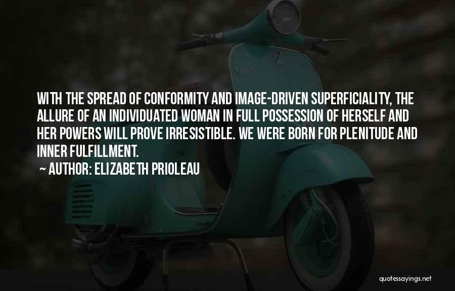 Elizabeth Prioleau Quotes: With The Spread Of Conformity And Image-driven Superficiality, The Allure Of An Individuated Woman In Full Possession Of Herself And