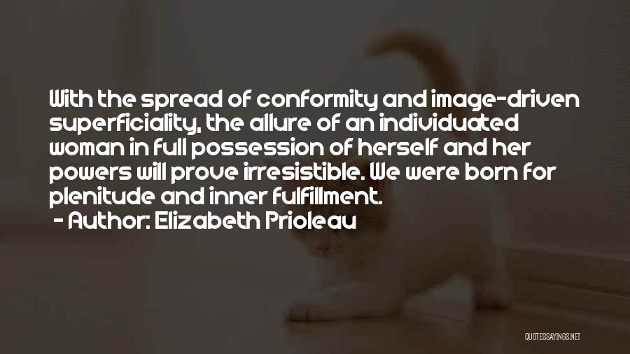 Elizabeth Prioleau Quotes: With The Spread Of Conformity And Image-driven Superficiality, The Allure Of An Individuated Woman In Full Possession Of Herself And