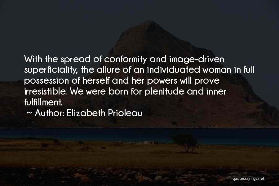 Elizabeth Prioleau Quotes: With The Spread Of Conformity And Image-driven Superficiality, The Allure Of An Individuated Woman In Full Possession Of Herself And