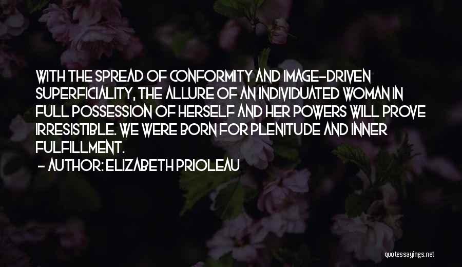 Elizabeth Prioleau Quotes: With The Spread Of Conformity And Image-driven Superficiality, The Allure Of An Individuated Woman In Full Possession Of Herself And