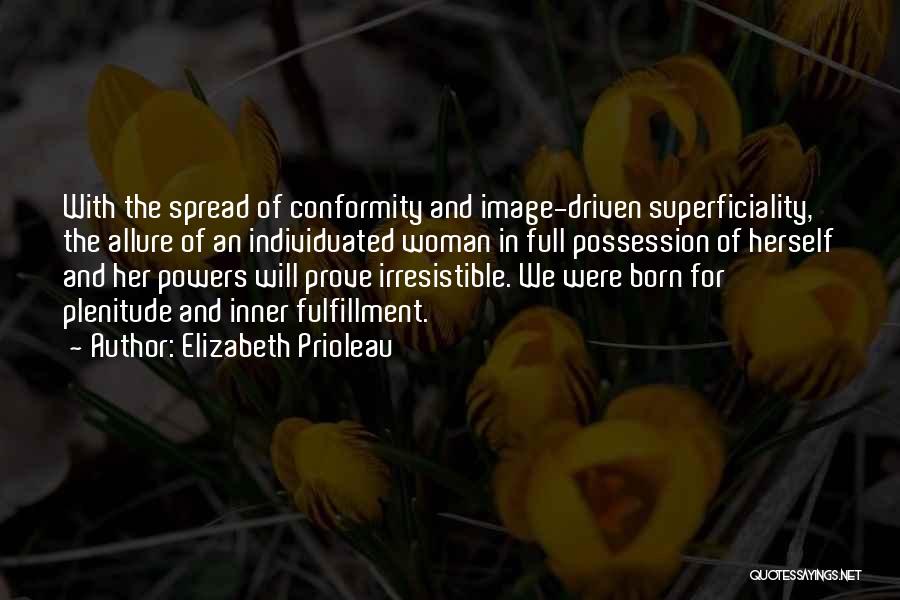 Elizabeth Prioleau Quotes: With The Spread Of Conformity And Image-driven Superficiality, The Allure Of An Individuated Woman In Full Possession Of Herself And